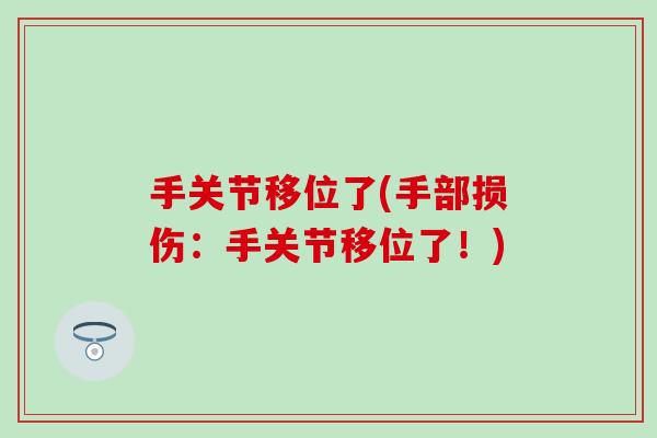 手关节移位了(手部损伤：手关节移位了！)