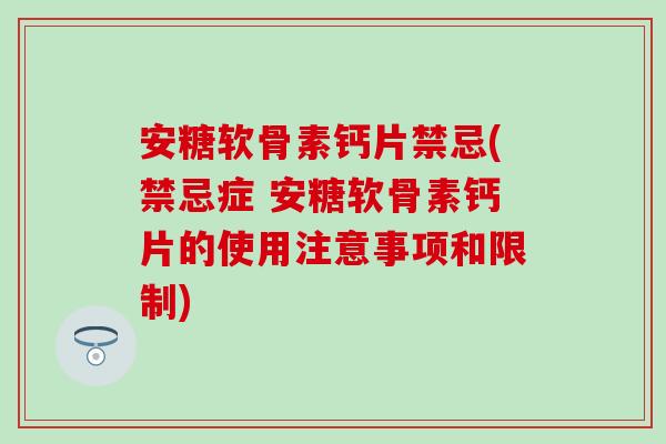 安糖软骨素钙片禁忌(禁忌症 安糖软骨素钙片的使用注意事项和限制) 安糖软骨素钙片禁忌(禁忌症 安糖软骨素钙片的使用注意事项和限制)