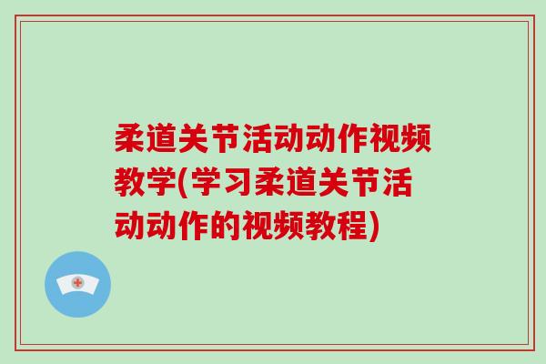 柔道关节活动动作视频教学(学习柔道关节活动动作的视频教程) 柔道关节活动动作视频教学(学习柔道关节活动动作的视频教程)