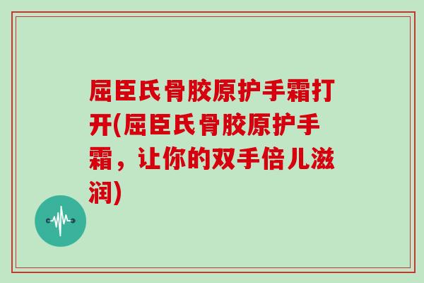 屈臣氏骨胶原护手霜打开(屈臣氏骨胶原护手霜，让你的双手倍儿滋润)