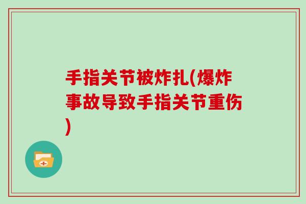 手指关节被炸扎(爆炸事故导致手指关节重伤) 手指关节被炸扎(爆炸事故导致手指关节重伤)