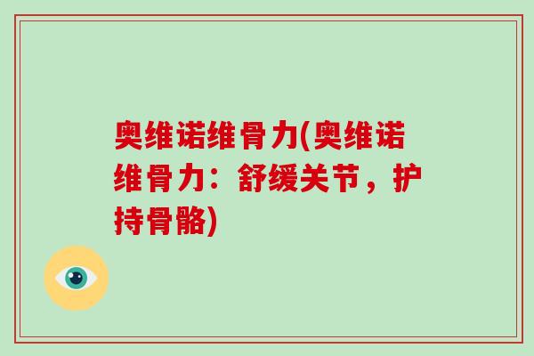 奥维诺维骨力(奥维诺维骨力:舒缓关节,护持骨骼) 奥维诺维骨力(奥维诺维骨力:舒缓关节,护持骨骼)