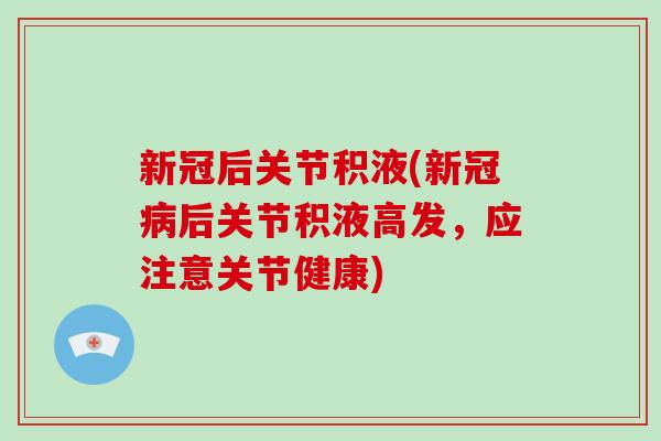 新冠后关节积液(新冠后关节积液高发，应注意关节健康)