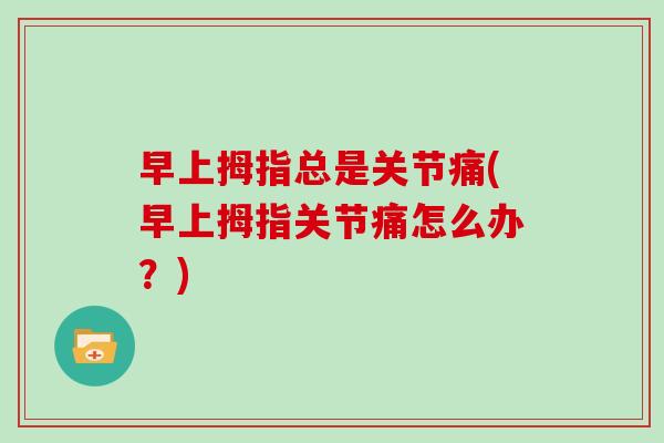 早上拇指总是关节痛(早上拇指关节痛怎么办？)