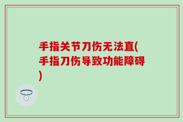 手指关节刀伤无法直(手指刀伤导致功能障碍) 手指关节刀伤无法直(手指刀伤导致功能障碍)