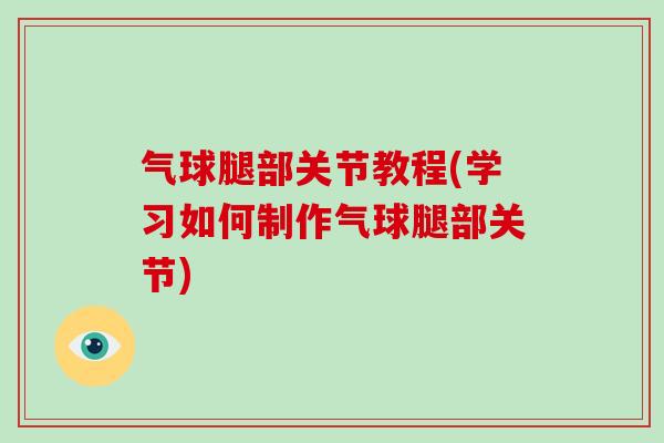 气球腿部关节教程(学习如何制作气球腿部关节)