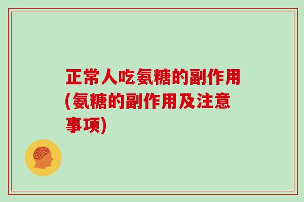 正常人吃氨糖的副作用(氨糖的副作用及注意事项) 正常人吃氨糖的副作用(氨糖的副作用及注意事项)