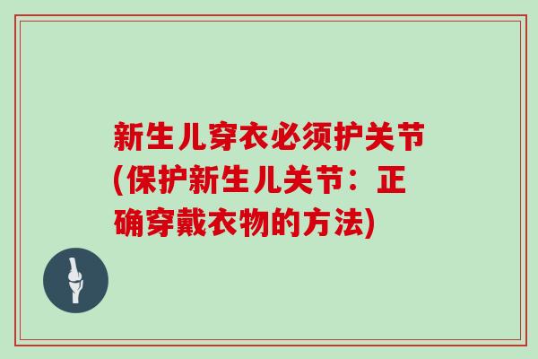 新生儿穿衣必须护关节(保护新生儿关节:正确穿戴衣物的方法) 新生儿穿衣必须护关节(保护新生儿关节:正确穿戴衣物的方法)