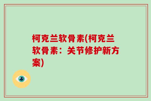 柯克兰软骨素(柯克兰软骨素:关节修护新方案) 柯克兰软骨素(柯克兰软骨素:关节修护新方案)