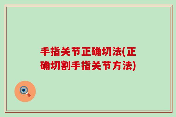 手指关节正确切法(正确切割手指关节方法)