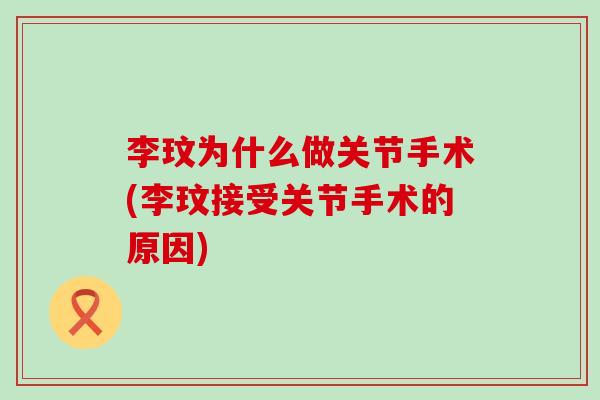 李玟为什么做关节手术(李玟接受关节手术的原因) 李玟为什么做关节手术(李玟接受关节手术的原因)