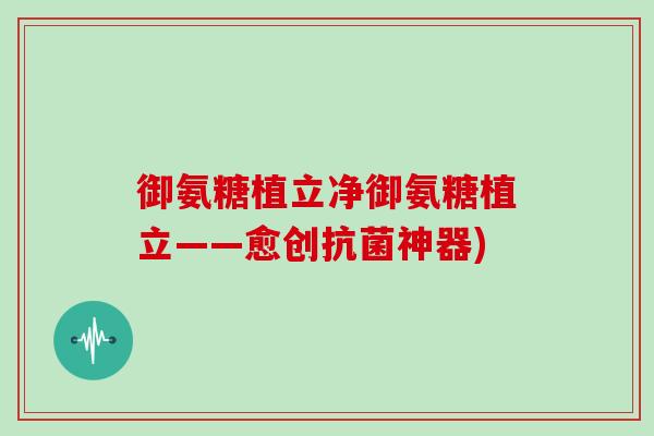 御氨糖植立净御氨糖植立——愈创神器)