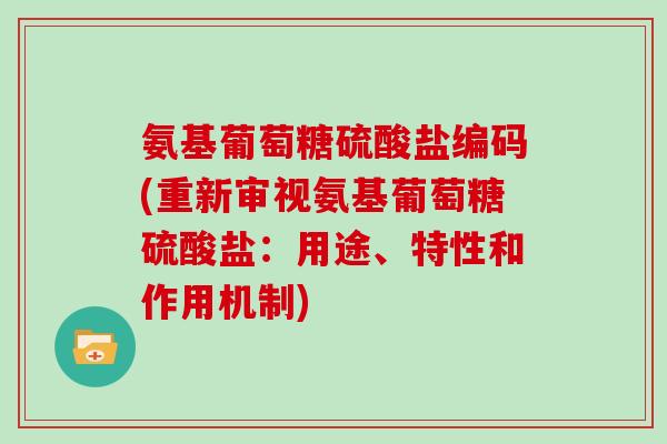 氨基葡萄糖硫酸盐编码(重新审视氨基葡萄糖硫酸盐:用途、特性和作用机制) 氨基葡萄糖硫酸盐编码(重新审视氨基葡萄糖硫酸盐:用途、特性和作用机制)