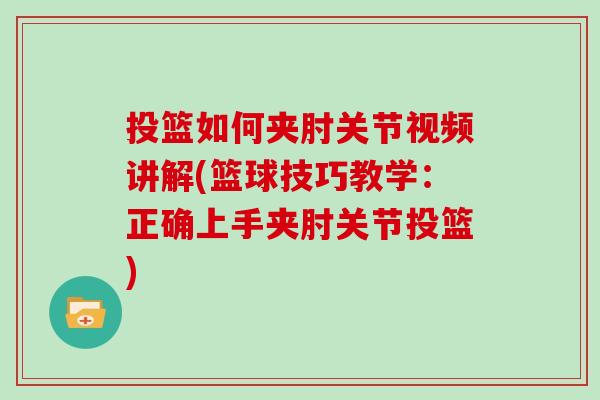 投篮如何夹肘关节视频讲解(篮球技巧教学:正确上手夹肘关节投篮) 投篮如何夹肘关节视频讲解(篮球技巧教学:正确上手夹肘关节投篮)