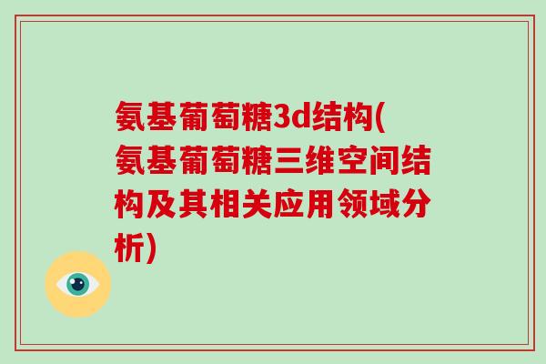 氨基葡萄糖3d结构(氨基葡萄糖三维空间结构及其相关应用领域分析)