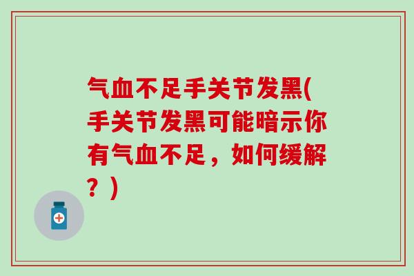 气不足手关节发黑(手关节发黑可能暗示你有气不足，如何缓解？)