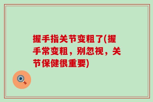 握手指关节变粗了(握手常变粗,别忽视,关节保健很重要) 握手指关节变粗了(握手常变粗,别忽视,关节保健很重要)