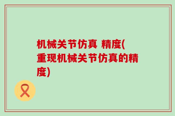 机械关节仿真 精度(重现机械关节仿真的精度) 机械关节仿真 精度(重现机械关节仿真的精度)