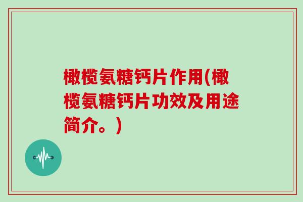 橄榄氨糖钙片作用(橄榄氨糖钙片功效及用途简介。)