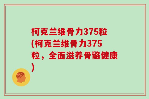 柯克兰维骨力375粒(柯克兰维骨力375粒，全面滋养骨骼健康)