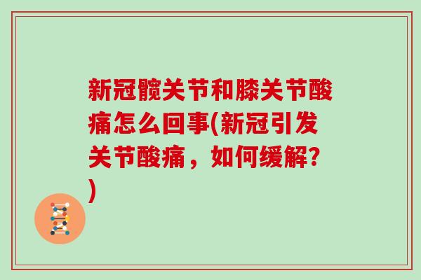 新冠髋关节和膝关节酸痛怎么回事(新冠引发关节酸痛，如何缓解？)
