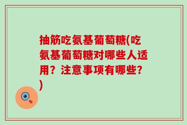 抽筋吃氨基葡萄糖(吃氨基葡萄糖对哪些人适用?注意事项有哪些?) 抽筋吃氨基葡萄糖(吃氨基葡萄糖对哪些人适用?注意事项有哪些?)