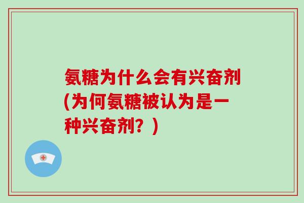 氨糖为什么会有兴奋剂(为何氨糖被认为是一种兴奋剂？)