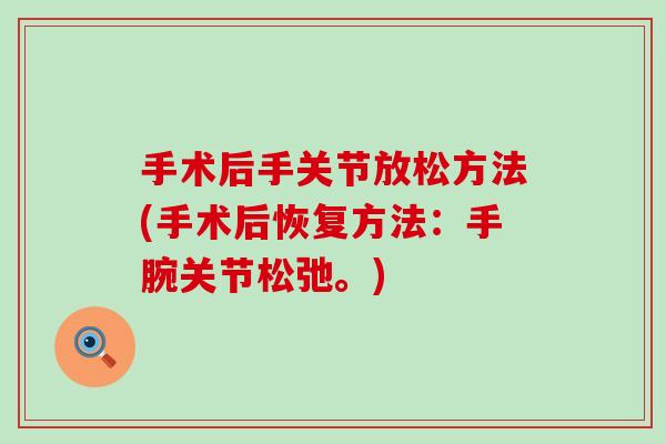 手术后手关节放松方法(手术后恢复方法:手腕关节松弛。) 手术后手关节放松方法(手术后恢复方法:手腕关节松弛。)