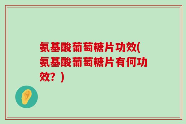 氨基酸葡萄糖片功效(氨基酸葡萄糖片有何功效？)