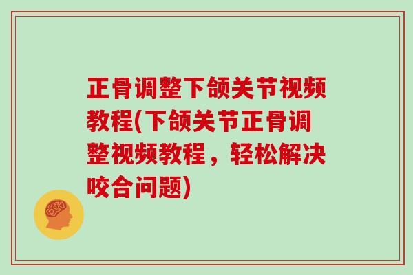 正骨调整下颌关节视频教程(下颌关节正骨调整视频教程，轻松解决咬合问题)