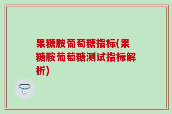 果糖胺葡萄糖指标(果糖胺葡萄糖测试指标解析)