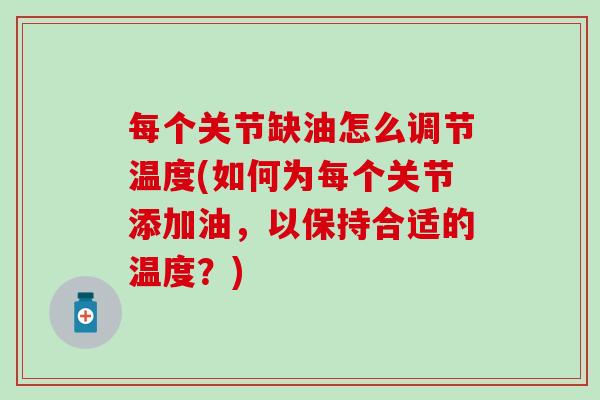 每个关节缺油怎么调节温度(如何为每个关节添加油,以保持合适的温度?) 每个关节缺油怎么调节温度(如何为每个关节添加油,以保持合适的温度?)