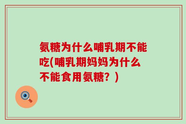 氨糖为什么哺乳期不能吃(哺乳期妈妈为什么不能食用氨糖？)