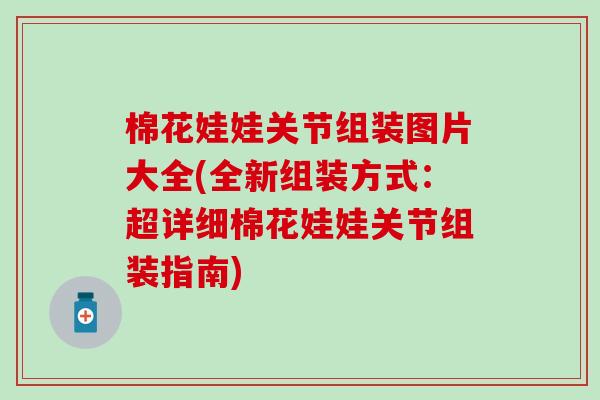棉花娃娃关节组装图片大全(全新组装方式:超详细棉花娃娃关节组装指南) 棉花娃娃关节组装图片大全(全新组装方式:超详细棉花娃娃关节组装指南)