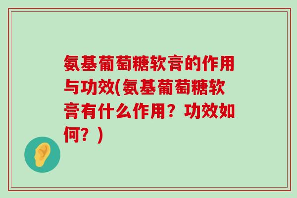 氨基葡萄糖软膏的作用与功效(氨基葡萄糖软膏有什么作用?功效如何?) 氨基葡萄糖软膏的作用与功效(氨基葡萄糖软膏有什么作用?功效如何?)