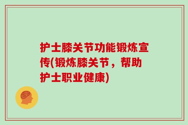 护士膝关节功能锻炼宣传(锻炼膝关节，帮助护士职业健康)