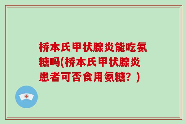桥本氏炎能吃氨糖吗(桥本氏炎患者可否食用氨糖?) 桥本氏炎能吃氨糖吗(桥本氏炎患者可否食用氨糖?)