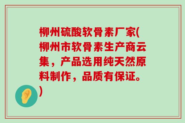 柳州硫酸软骨素厂家(柳州市软骨素生产商云集,产品选用纯天然原料制作,品质有保证。) 柳州硫酸软骨素厂家(柳州市软骨素生产商云集,产品选用纯天然原料制作,品质有保证。)