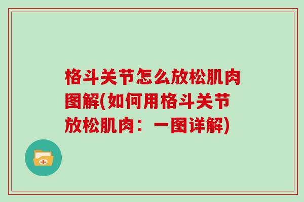 格斗关节怎么放松肌肉图解(如何用格斗关节放松肌肉:一图详解) 格斗关节怎么放松肌肉图解(如何用格斗关节放松肌肉:一图详解)