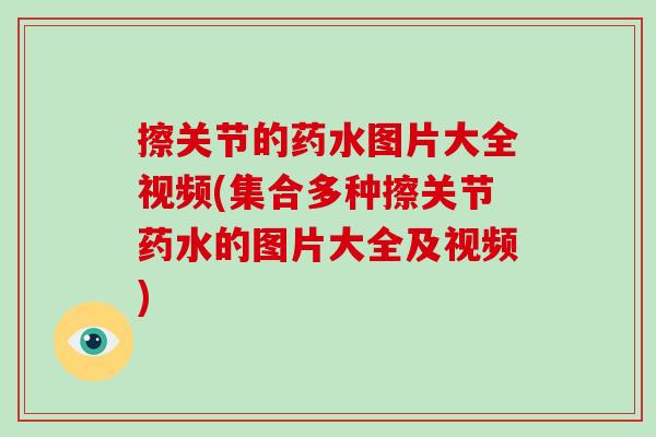 擦关节的药水图片大全视频(集合多种擦关节药水的图片大全及视频)