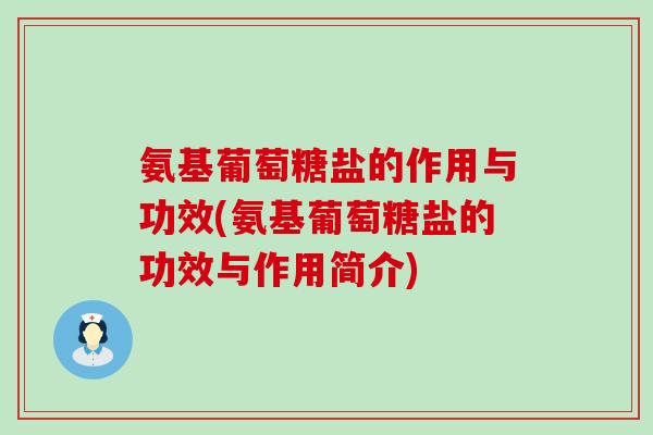 氨基葡萄糖盐的作用与功效(氨基葡萄糖盐的功效与作用简介) 氨基葡萄糖盐的作用与功效(氨基葡萄糖盐的功效与作用简介)