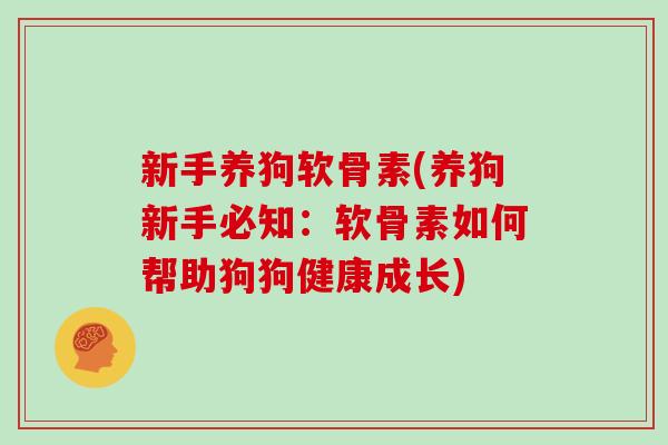 新手养狗软骨素(养狗新手必知:软骨素如何帮助狗狗健康成长) 新手养狗软骨素(养狗新手必知:软骨素如何帮助狗狗健康成长)