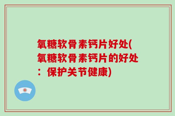 氧糖软骨素钙片好处(氧糖软骨素钙片的好处：保护关节健康)