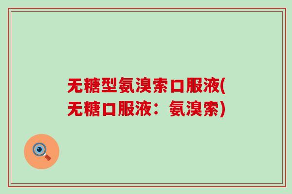 无糖型氨溴索口服液(无糖口服液:氨溴索) 无糖型氨溴索口服液(无糖口服液:氨溴索)
