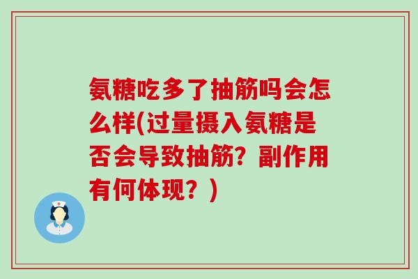 氨糖吃多了抽筋吗会怎么样(过量摄入氨糖是否会导致抽筋?副作用有何体现?) 氨糖吃多了抽筋吗会怎么样(过量摄入氨糖是否会导致抽筋?副作用有何体现?)