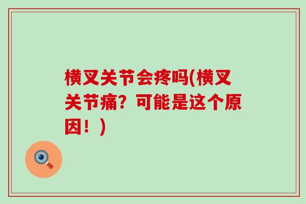 横叉关节会疼吗(横叉关节痛?可能是这个原因!) 横叉关节会疼吗(横叉关节痛?可能是这个原因!)
