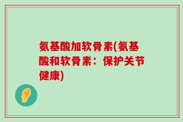 氨基酸加软骨素(氨基酸和软骨素：保护关节健康)