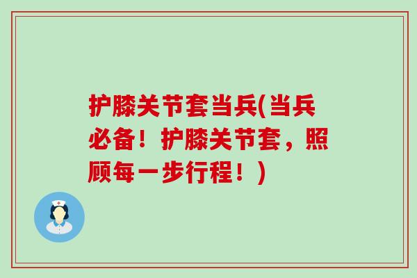 护膝关节套当兵(当兵必备!护膝关节套,照顾每一步行程!) 护膝关节套当兵(当兵必备!护膝关节套,照顾每一步行程!)