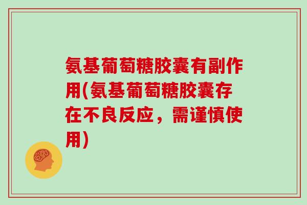氨基葡萄糖胶囊有副作用(氨基葡萄糖胶囊存在不良反应,需谨慎使用) 氨基葡萄糖胶囊有副作用(氨基葡萄糖胶囊存在不良反应,需谨慎使用)