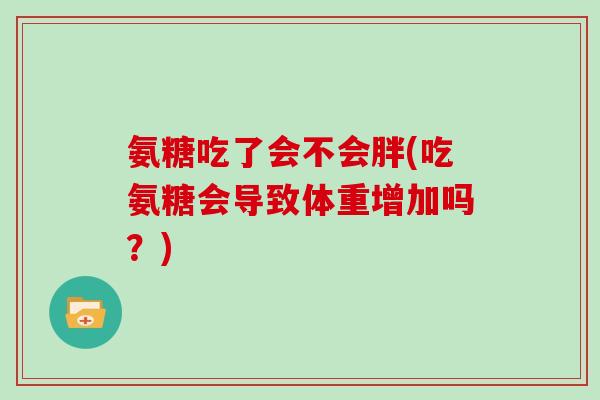 氨糖吃了会不会胖(吃氨糖会导致体重增加吗？)